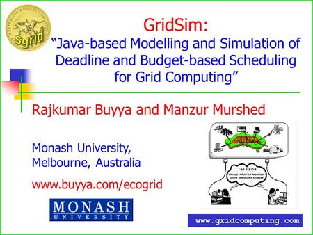 GridSim:Java-based Modelling and Simulation of Deadline and Budget-based Scheduling for Grid Computing Rajkumar Buyya and Manzur Murshed Monash University,
