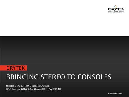 CRYTEK © 2010 Crytek GmbH BRINGING STEREO TO CONSOLES Nicolas Schulz, R&D Graphics Engineer GDC Europe 2010, AAA Stereo-3D in CryENGINE.