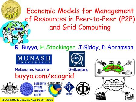 WW Grid Economic Models for Management of Resources in Peer-to-Peer (P2P) and Grid Computing R. Buyya, H.Stockinger, J.Giddy, D.Abramson Melbourne, Australia.