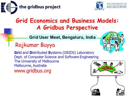 Grid Economics and Business Models: A Gridbus Perspective Rajkumar Buyya Grid and Distributed Systems (GRIDS) Laboratory Dept. of Computer Science and.