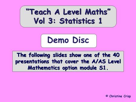 © Christine Crisp The following slides show one of the 40 presentations that cover the A/AS Level Mathematics option module S1. Teach A Level Maths Vol.