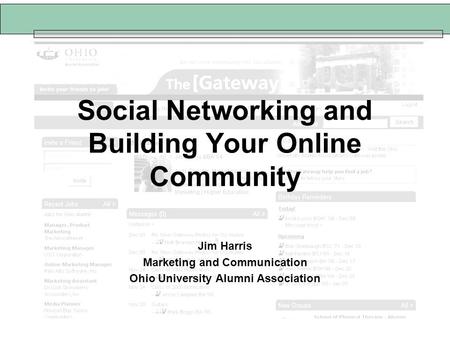 Social Networking and Building Your Online Community Jim Harris Marketing and Communication Ohio University Alumni Association.