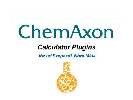 Calculator Plugins József Szegezdi, Nóra Máté. ChemAxon Calculator Plugins ChemAxons plugin handling mechanism provides a framework for calculating various.
