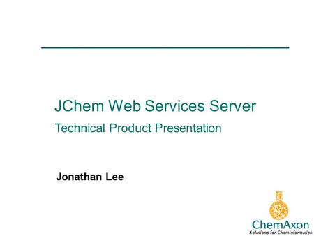 JChem Web Services Server Jonathan Lee Solutions for Cheminformatics Technical Product Presentation.