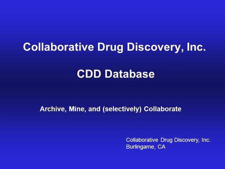 Archive, Mine, Collaborate© 2009 Collaborative Drug Discovery, Inc. Collaborative Drug Discovery, Inc. CDD Database Archive, Mine, and (selectively) Collaborate.