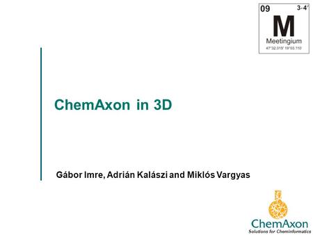 ChemAxon in 3D Gábor Imre, Adrián Kalászi and Miklós Vargyas Solutions for Cheminformatics.