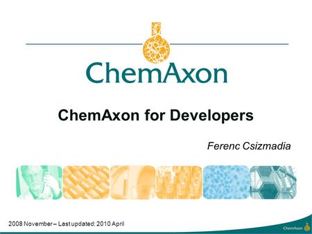 ChemAxon for Developers Ferenc Csizmadia 2008 November – Last updated: 2010 April.