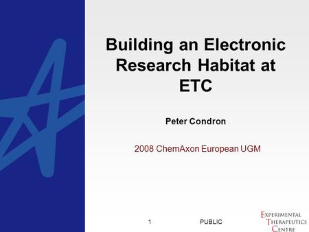 PUBLIC1 2008 ChemAxon European UGM Building an Electronic Research Habitat at ETC Peter Condron.