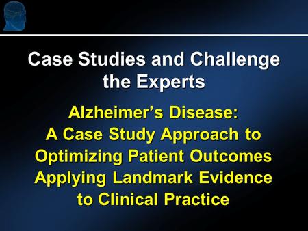 Alzheimers Disease: A Case Study Approach to Optimizing Patient Outcomes Applying Landmark Evidence to Clinical Practice Case Studies and Challenge the.