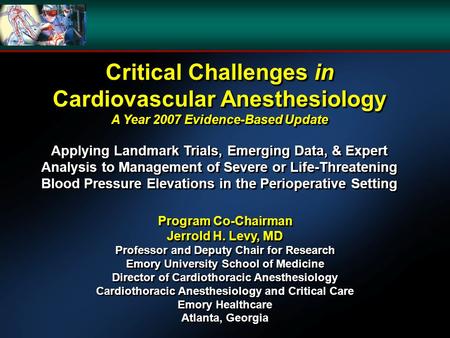 Critical Challenges in Cardiovascular Anesthesiology A Year 2007 Evidence-Based Update Applying Landmark Trials, Emerging Data, & Expert Analysis to Management.