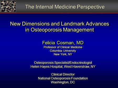 New Dimensions and Landmark Advances in Osteoporosis Management Felicia Cosman, MD Professor of Clinical Medicine Columbia University New York, NY Osteoporosis.