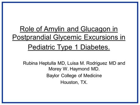 Role of Amylin and Glucagon in Postprandial Glycemic Excursions in Pediatric Type 1 Diabetes. Rubina Heptulla MD, Luisa M. Rodriguez MD and Morey W. Haymond.