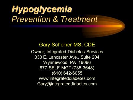 Hypoglycemia Hypoglycemia Prevention & Treatment Gary Scheiner MS, CDE Owner, Integrated Diabetes Services 333 E. Lancaster Ave., Suite 204 Wynnewood,