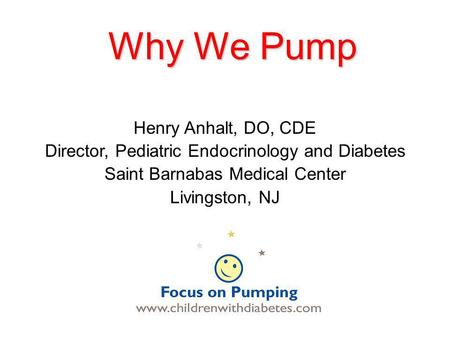 Why We Pump Henry Anhalt, DO, CDE