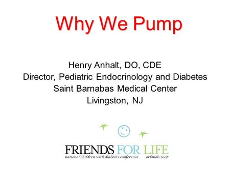 Why We Pump Henry Anhalt, DO, CDE Director, Pediatric Endocrinology and Diabetes Saint Barnabas Medical Center Livingston, NJ.