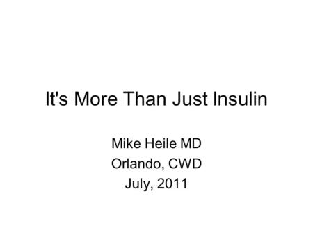 It's More Than Just Insulin Mike Heile MD Orlando, CWD July, 2011.