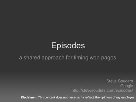 Episodes a shared approach for timing web pages Steve Souders Google  Disclaimer: This content does not necessarily reflect.