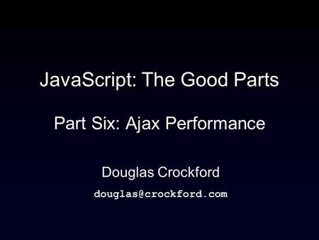 JavaScript: The Good Parts Part Six: Ajax Performance Douglas Crockford