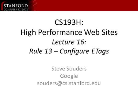 CS193H: High Performance Web Sites Lecture 16: Rule 13 – Configure ETags Steve Souders Google