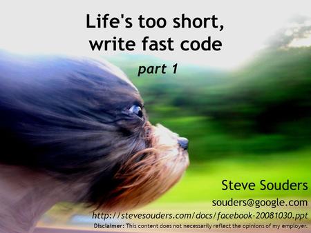 Steve Souders  Life's too short, write fast code part 1 Disclaimer: This content does.