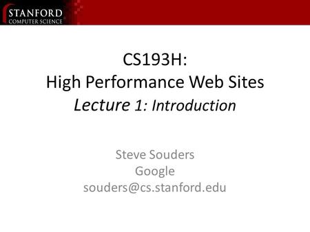 CS193H: High Performance Web Sites Lecture 1: Introduction Steve Souders Google
