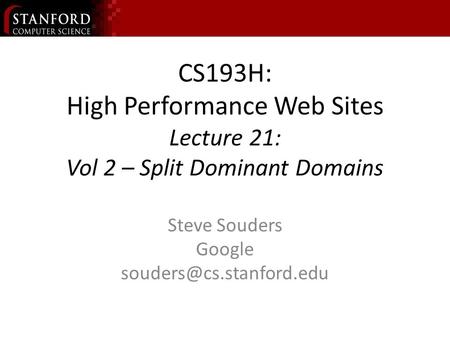 CS193H: High Performance Web Sites Lecture 21: Vol 2 – Split Dominant Domains Steve Souders Google