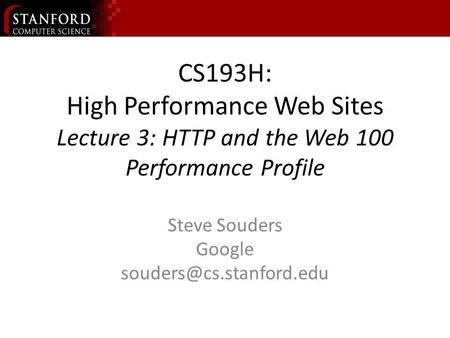 CS193H: High Performance Web Sites Lecture 3: HTTP and the Web 100 Performance Profile Steve Souders Google