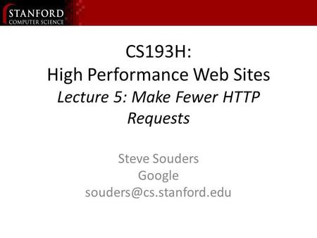 CS193H: High Performance Web Sites Lecture 5: Make Fewer HTTP Requests Steve Souders Google