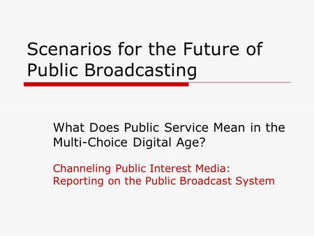 Scenarios for the Future of Public Broadcasting What Does Public Service Mean in the Multi-Choice Digital Age? Channeling Public Interest Media: Reporting.