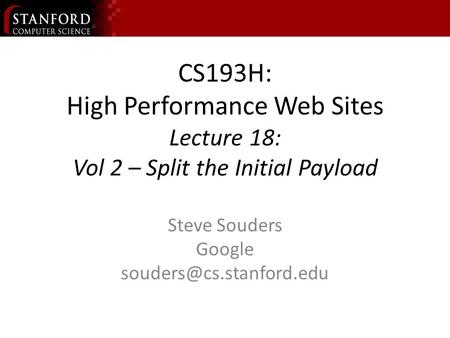 CS193H: High Performance Web Sites Lecture 18: Vol 2 – Split the Initial Payload Steve Souders Google