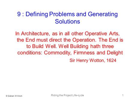 © Graham M Winch Riding the Project Life-cycle1 9 : Defining Problems and Generating Solutions In Architecture, as in all other Operative Arts, the End.