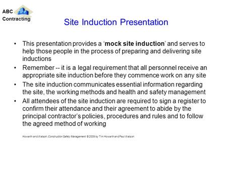 This presentation provides a mock site induction and serves to help those people in the process of preparing and delivering site inductions Remember --