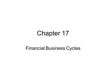 Chapter 17 Financial Business Cycles. Importance of Financial Business Cycles This chapter is not usually part of macroeconomics or business cycle texts,
