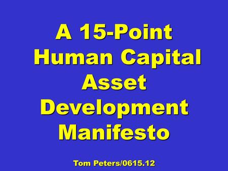 A 15-Point Human Capital Asset Development Manifesto Human Capital Asset Development Manifesto Tom Peters/0615.12.