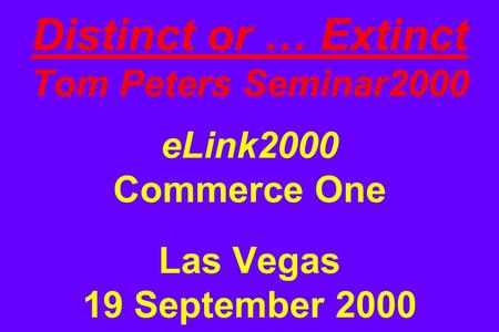 Distinct or … Extinct Tom Peters Seminar2000 eLink2000 Commerce One Las Vegas 19 September 2000.