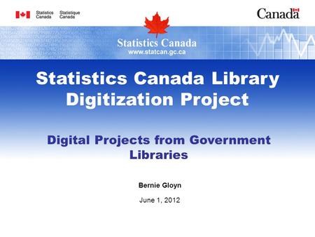 Digital Projects from Government Libraries Bernie Gloyn June 1, 2012 Statistics Canada Library Digitization Project.