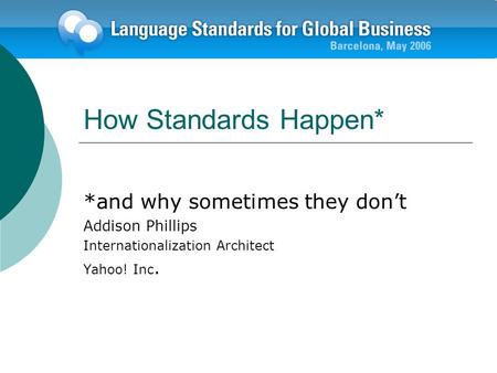 How Standards Happen* *and why sometimes they dont Addison Phillips Internationalization Architect Yahoo! Inc.