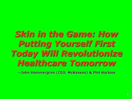 1 Skin in the Game: How Putting Yourself First Today Will Revolutionize Healthcare TomorrowJohn Hammergren (CEO, McKesson) & Phil Harkins.