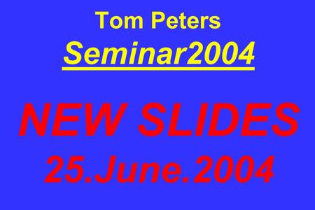 Tom Peters Seminar2004 NEW SLIDES 25.June.2004. When I was growing up, my parents used to say to me: Finish your dinnerpeople in China are starving. I,