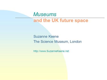 Museums and the UK future space Suzanne Keene The Science Museum, London