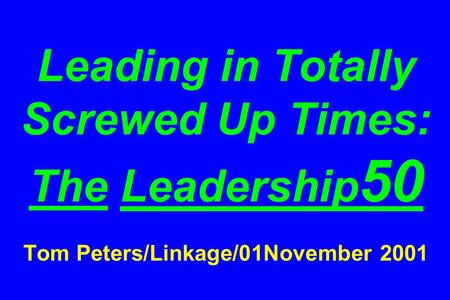 Leading in Totally Screwed Up Times: The Leadership 50 Tom Peters/Linkage/01November 2001.