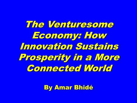 The Venturesome Economy: How Innovation Sustains Prosperity in a More Connected World By Amar Bhidé
