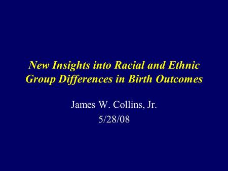 New Insights into Racial and Ethnic Group Differences in Birth Outcomes James W. Collins, Jr. 5/28/08.