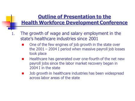 Outline of Presentation to the Health Workforce Development Conference 1. The growth of wage and salary employment in the states healthcare industries.