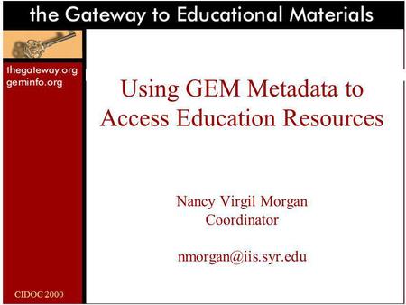 CIDOC 2000 Using GEM Metadata to Access Education Resources Nancy Virgil Morgan Coordinator