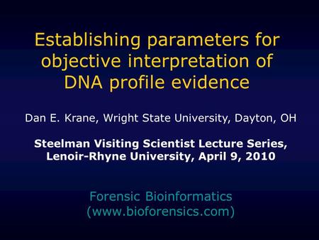 Establishing parameters for objective interpretation of DNA profile evidence Forensic Bioinformatics (www.bioforensics.com) Dan E. Krane, Wright State.