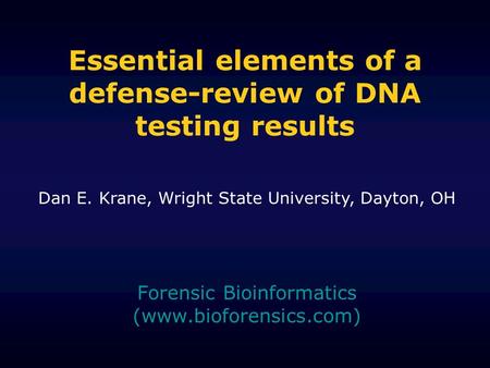 Essential elements of a defense-review of DNA testing results Forensic Bioinformatics (www.bioforensics.com) Dan E. Krane, Wright State University, Dayton,