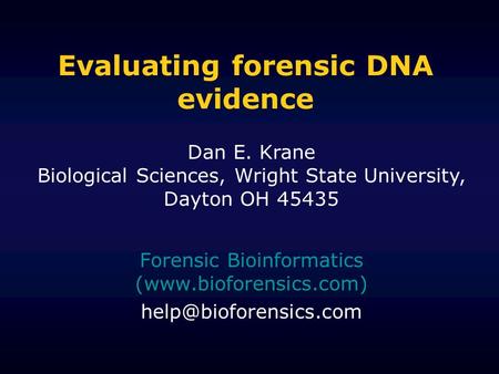 Evaluating forensic DNA evidence Forensic Bioinformatics (www.bioforensics.com) Dan E. Krane Biological Sciences, Wright State University,