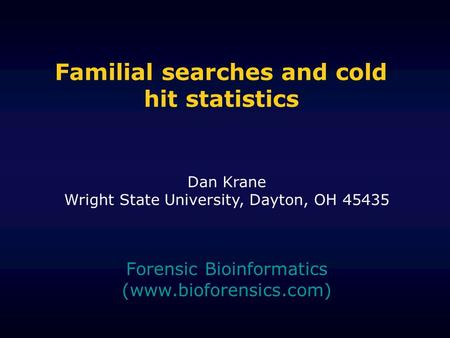 Familial searches and cold hit statistics Forensic Bioinformatics (www.bioforensics.com) Dan Krane Wright State University, Dayton, OH 45435.