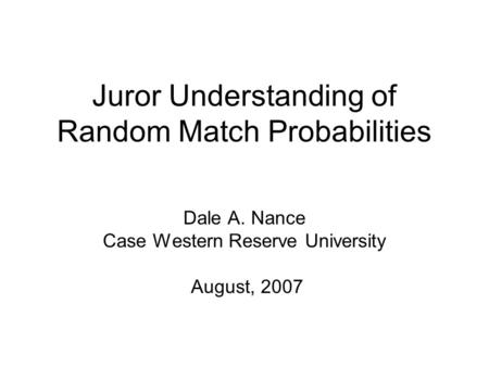 Juror Understanding of Random Match Probabilities Dale A. Nance Case Western Reserve University August, 2007.